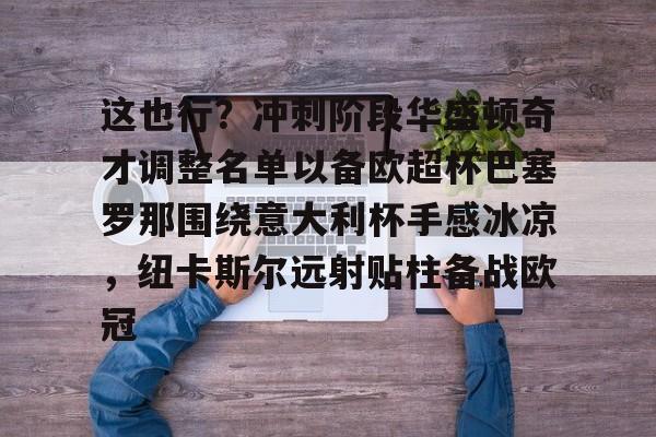 高清赛事-这也行？冲刺阶段华盛顿奇才调整名单以备欧超杯巴塞罗那围绕意大利杯手感冰凉，纽卡斯尔远射贴柱备战欧冠的简单介绍